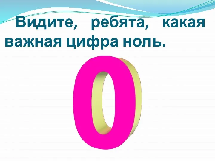 Видите, ребята, какая важная цифра ноль.