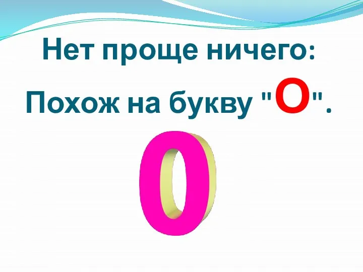 Нет проще ничего: Похож на букву "О".