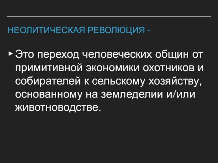 НЕОЛИТИЧЕСКАЯ РЕВОЛЮЦИЯ - Это переход человеческих общин от примитивной экономики охотников