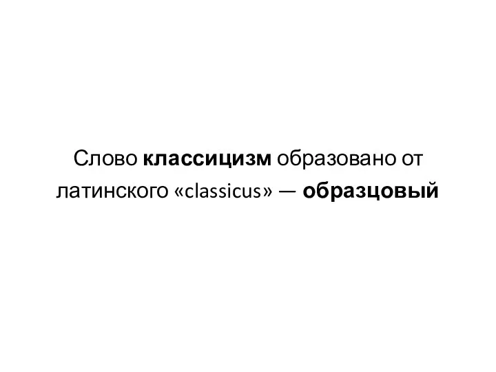 Слово классицизм образовано от латинского «classicus» — образцовый