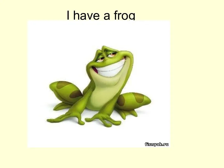 I have a frog