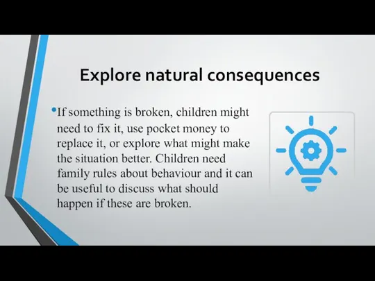 Explore natural consequences If something is broken, children might need to