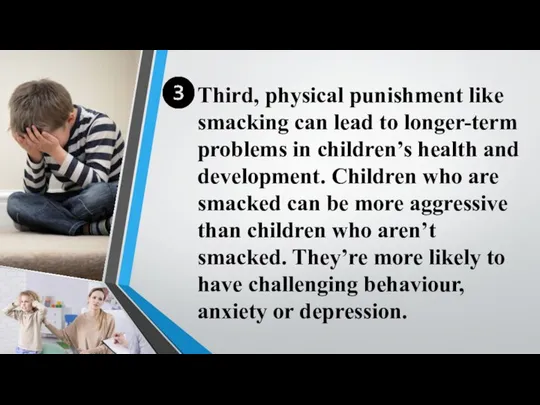 Third, physical punishment like smacking can lead to longer-term problems in