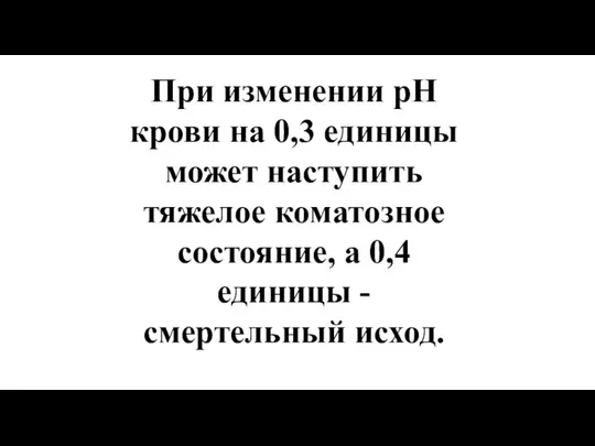 При изменении рН крови на 0,3 единицы может наступить тяжелое коматозное