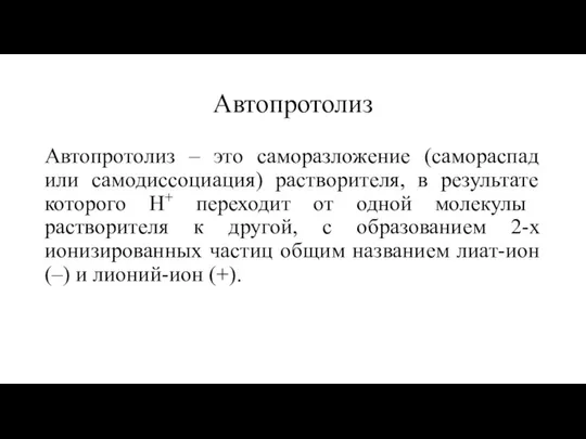 Автопротолиз Автопротолиз – это саморазложение (самораспад или самодиссоциация) растворителя, в результате