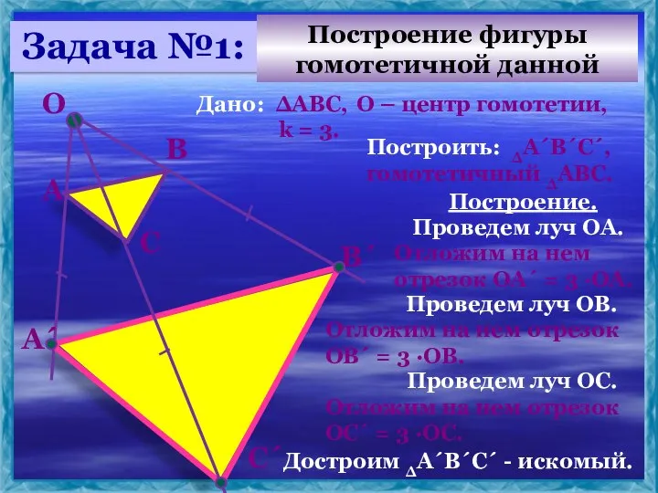 Дано: ∆АВС, О – центр гомотетии, k = 3. Построить: ∆А´В´С´,