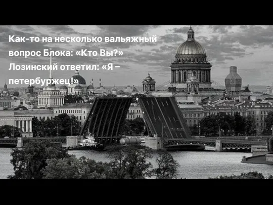 Как-то на несколько вальяжный вопрос Блока: «Кто Вы?» Лозинский ответил: «Я – петербуржец!»