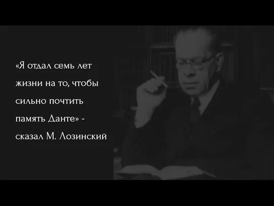 «Я отдал семь лет жизни на то, чтобы сильно почтить память Данте» -сказал М. Лозинский