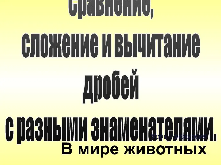 Сравнение, сложение и вычитание дробей с разными знаменателями. Урок - экскурсия В мире животных