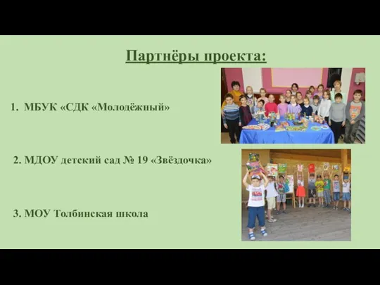 МБУК «СДК «Молодёжный» 2. МДОУ детский сад № 19 «Звёздочка» 3. МОУ Толбинская школа Партнёры проекта: