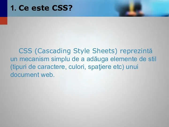 1. Ce este CSS? CSS (Cascading Style Sheets) reprezintă un mecanism