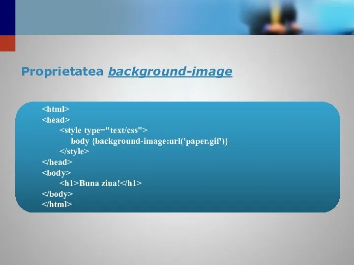 Proprietatea background-image body {background-image:url('paper.gif')} Buna ziua!