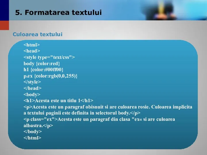 Culoarea textului 5. Formatarea textului body {color:red} h1 {color:#00ff00} p.ex {color:rgb(0,0,255)}