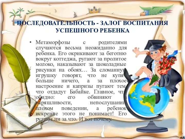 ПОСЛЕДОВАТЕЛЬНОСТЬ - ЗАЛОГ ВОСПИТАНИЯ УСПЕШНОГО РЕБЕНКА Метаморфозы с родителями случаются весьма