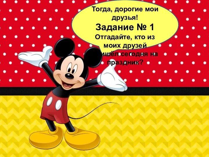 Тогда, дорогие мои друзья! Задание № 1 Отгадайте, кто из моих друзей пришёл сегодня на праздник?