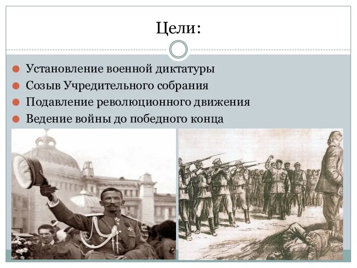 Цели: Установление военной диктатуры Созыв Учредительного собрания Подавление революционного движения Ведение