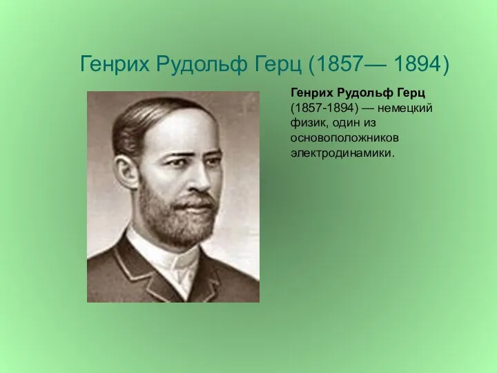 Генрих Рудольф Герц (1857— 1894) Генрих Рудольф Герц (1857-1894) — немецкий физик, один из основоположников электродинамики.