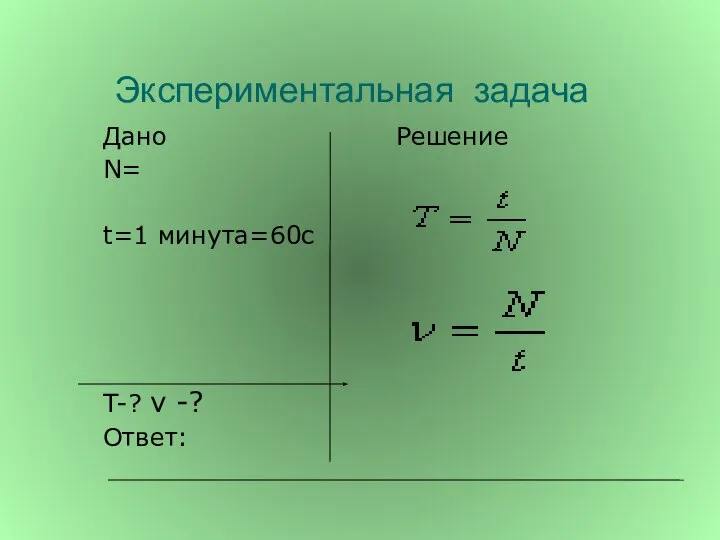 Экспериментальная задача Дано Решение N= t=1 минута=60с T-? ν -? Ответ: