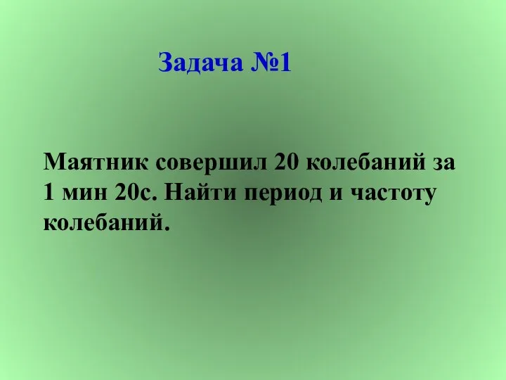 Задача №1 Маятник совершил 20 колебаний за 1 мин 20с. Найти период и частоту колебаний.