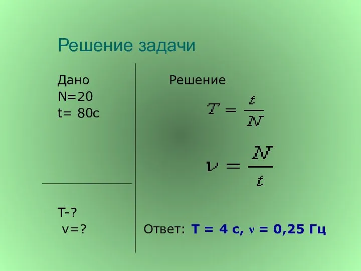 Решение задачи Дано Решение N=20 t= 80с T-? ν=? Ответ: Т