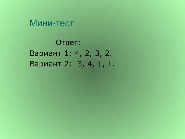 Мини-тест Ответ: Вариант 1: 4, 2, 3, 2. Вариант 2: 3, 4, 1, 1.