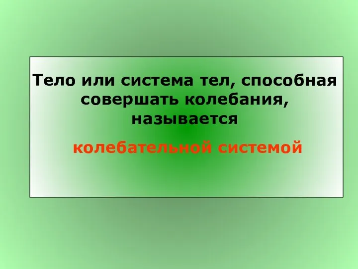 Тело или система тел, способная совершать колебания, называется колебательной системой