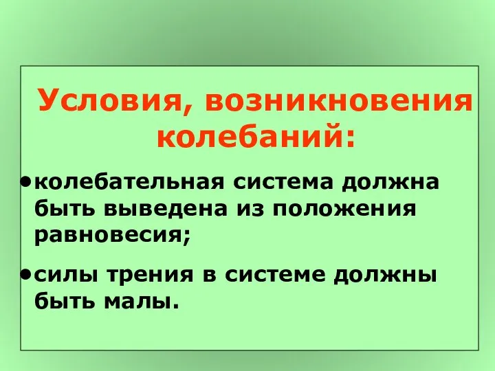 Условия, возникновения колебаний: колебательная система должна быть выведена из положения равновесия;