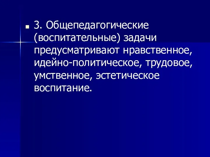 3. Общепедагогические (воспитательные) задачи предусматривают нравственное, идейно-политическое, трудовое, умственное, эстетическое воспитание.