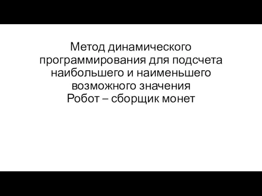 Метод динамического программирования для подсчета наибольшего и наименьшего возможного значения Робот – сборщик монет