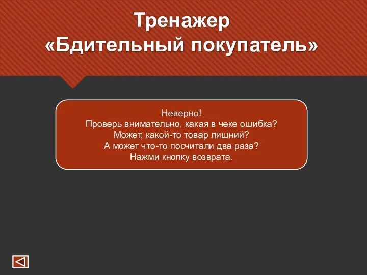 Тренажер «Бдительный покупатель» Неверно! Проверь внимательно, какая в чеке ошибка? Может,