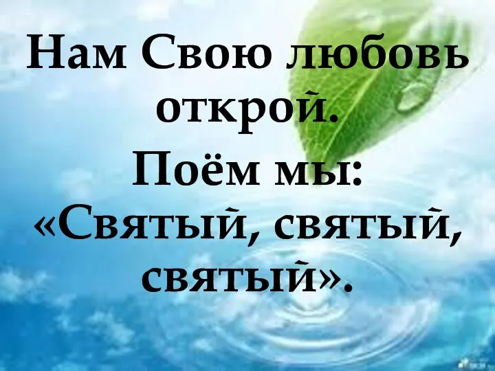 Нам Свою любовь открой. Поём мы: «Святый, святый, святый».