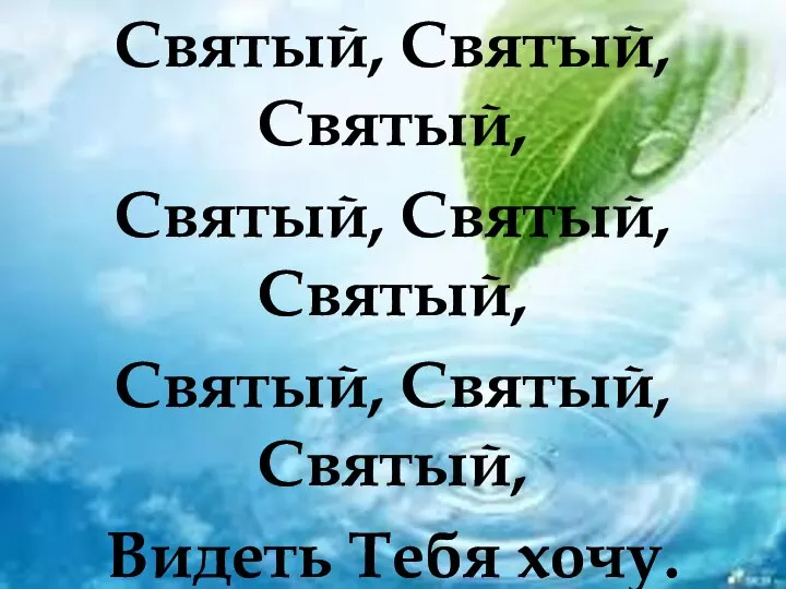 Святый, Святый, Святый, Святый, Святый, Святый, Святый, Святый, Святый, Видеть Тебя хочу.