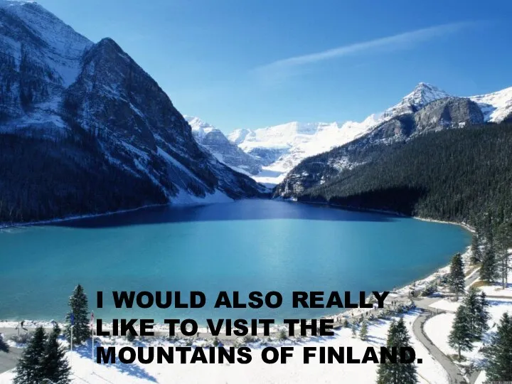 I WOULD ALSO REALLY LIKE TO VISIT THE MOUNTAINS OF FINLAND.
