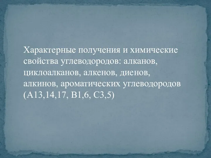 Характерные получения и химические свойства углеводородов: алканов, циклоалканов, алкенов, диенов, алкинов, ароматических углеводородов (А13,14,17, В1,6, С3,5)