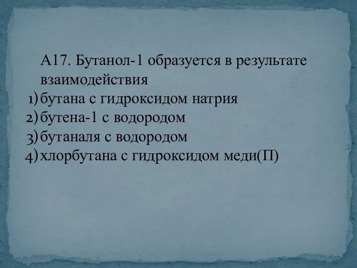 А17. Бутанол-1 образуется в результате взаимодействия бутана с гидроксидом натрия бутена-1