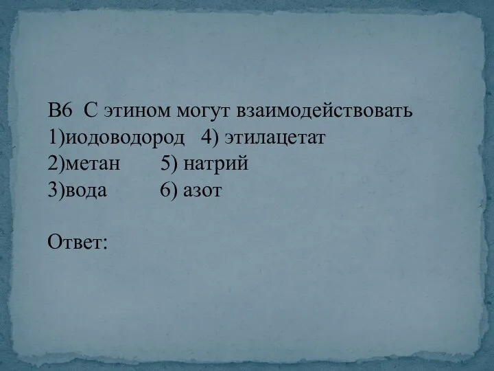 В6 С этином могут взаимодействовать 1)иодоводород 4) этилацетат 2)метан 5) натрий 3)вода 6) азот Ответ: