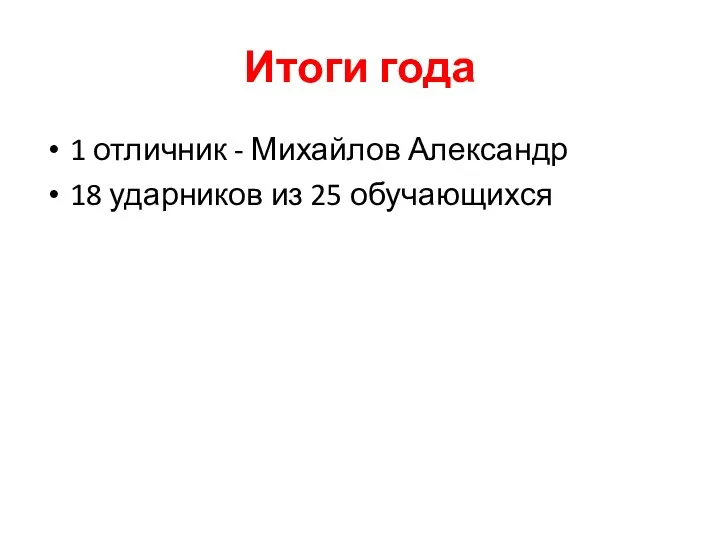 Итоги года 1 отличник - Михайлов Александр 18 ударников из 25 обучающихся