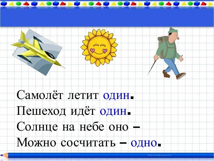 Самолёт летит один. Пешеход идёт один. Солнце на небе оно – Можно сосчитать – одно.