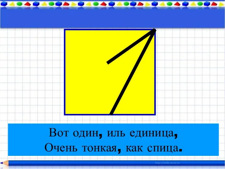 Вот один, иль единица, Очень тонкая, как спица.