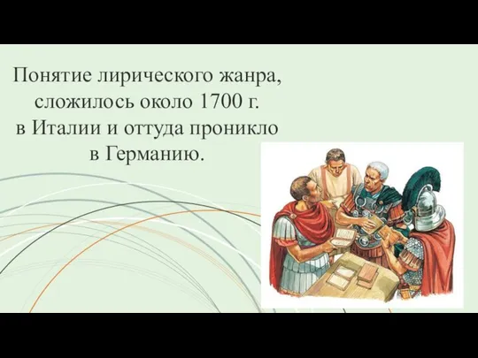 Понятие лирического жанра, сложилось около 1700 г. в Италии и оттуда проникло в Германию.