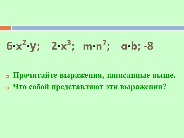 6·x2·у; 2·x3; m·n7; a·b; -8 Прочитайте выражения, записанные выше. Что собой представляют эти выражения?