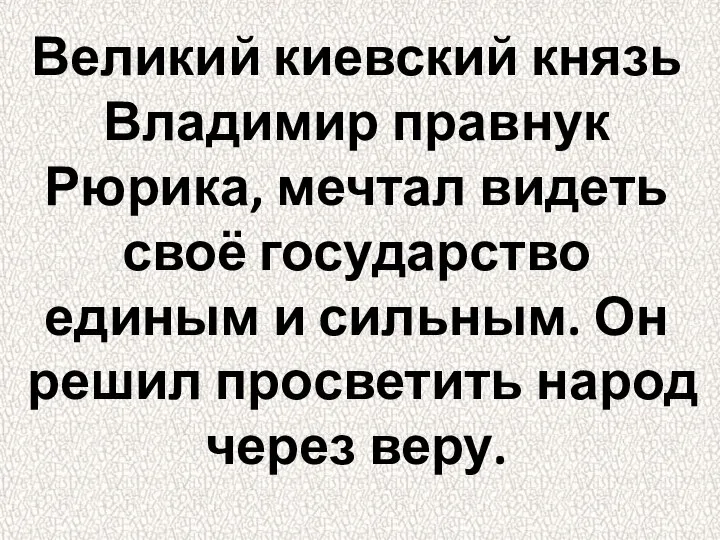 Великий киевский князь Владимир правнук Рюрика, мечтал видеть своё государство единым