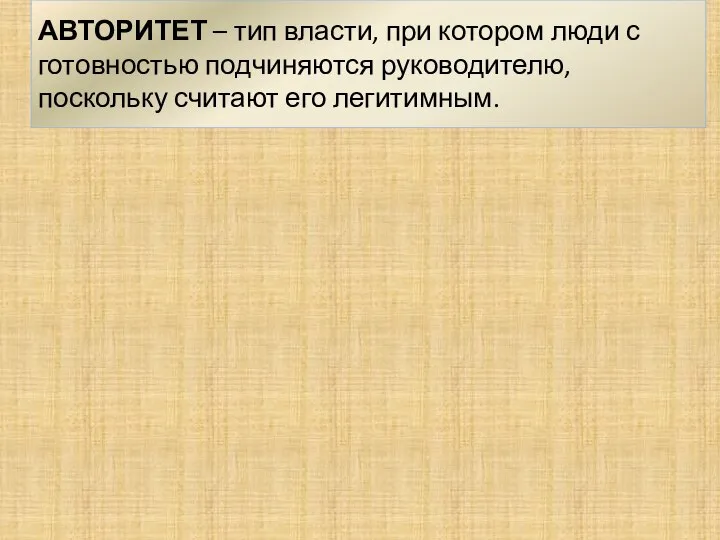 АВТОРИТЕТ – тип власти, при котором люди с готовностью подчиняются руководителю, поскольку считают его легитимным.