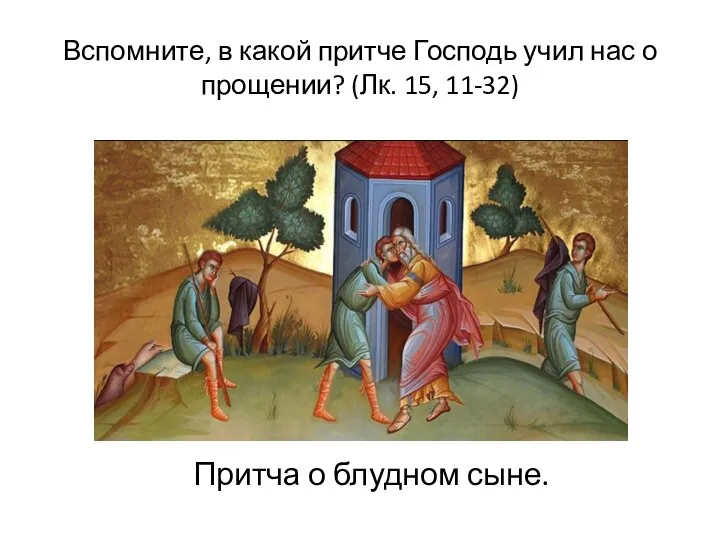 Вспомните, в какой притче Господь учил нас о прощении? (Лк. 15, 11-32) Притча о блудном сыне.