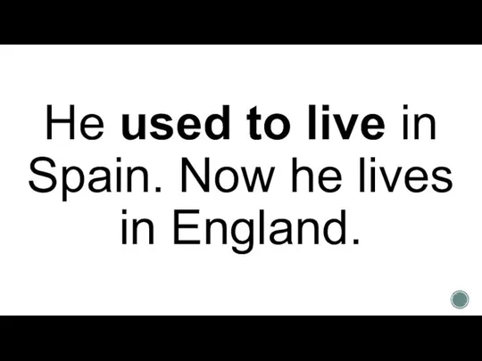 He used to live in Spain. Now he lives in England.