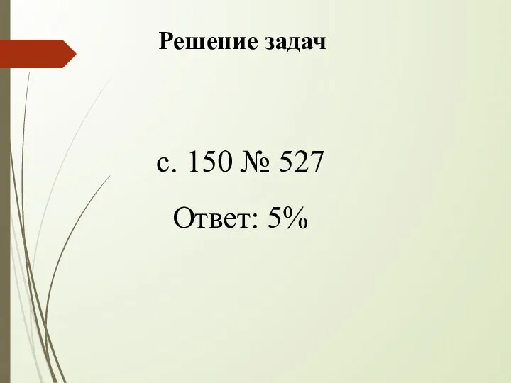 с. 150 № 527 Ответ: 5% Решение задач