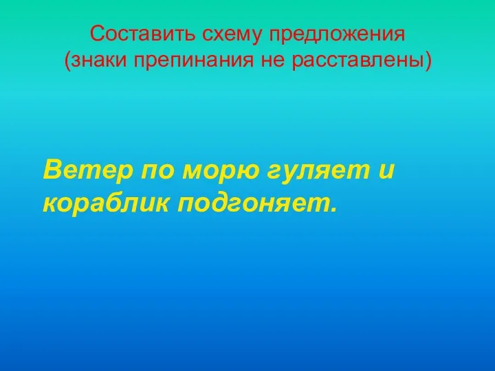 Составить схему предложения (знаки препинания не расставлены) Ветер по морю гуляет и кораблик подгоняет.