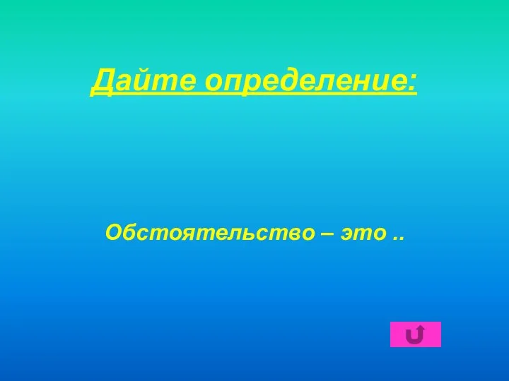 Дайте определение: Обстоятельство – это ..