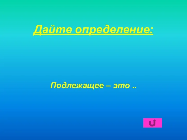 Дайте определение: Подлежащее – это ..