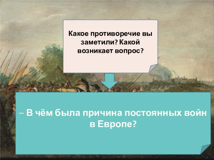 Какое противоречие вы заметили? Какой возникает вопрос? – В чём была причина постоянных войн в Европе?